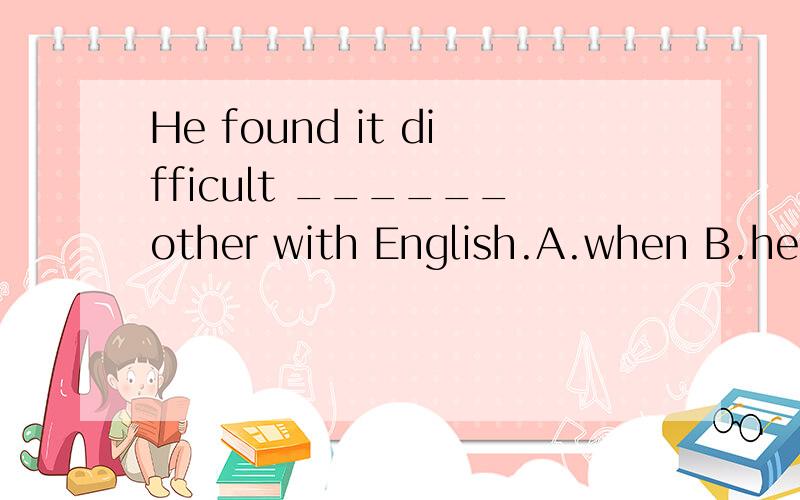 He found it difficult ______other with English.A.when B.heip