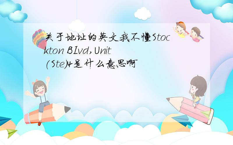 关于地址的英文我不懂Stockton BIvd,Unit(Ste)4是什么意思啊