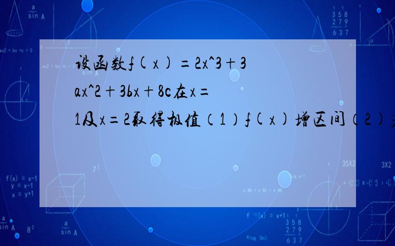 设函数f(x)=2x^3+3ax^2+3bx+8c在x=1及x=2取得极值（1）f(x)增区间（2)若对x属[0,3】都