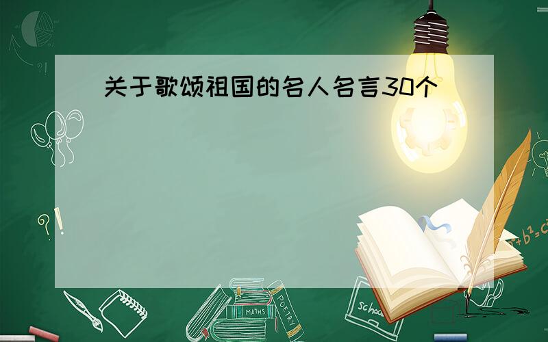 关于歌颂祖国的名人名言30个