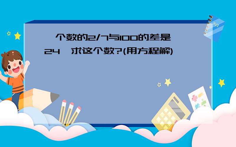 一个数的2/7与100的差是24,求这个数?(用方程解)