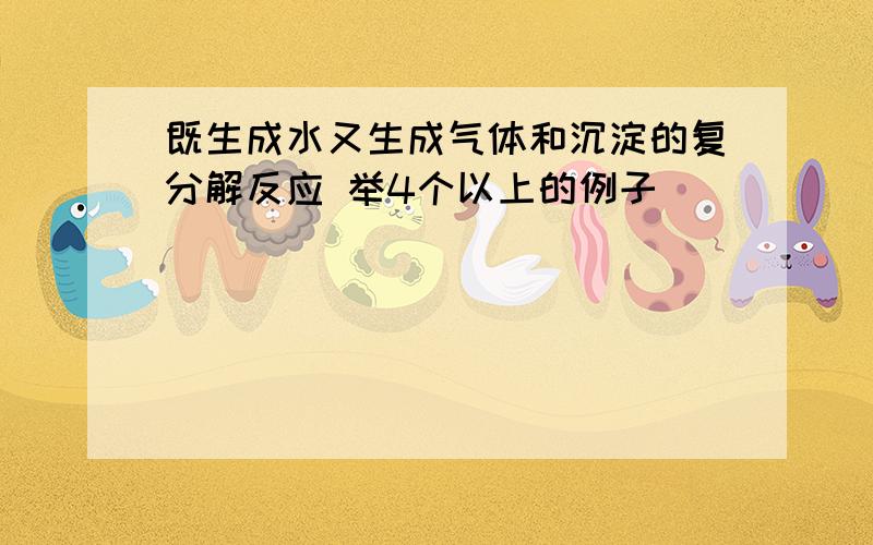 既生成水又生成气体和沉淀的复分解反应 举4个以上的例子