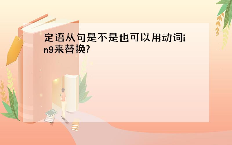 定语从句是不是也可以用动词ing来替换?