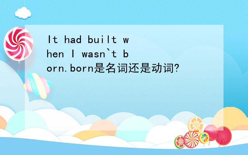 It had built when I wasn`t born.born是名词还是动词?