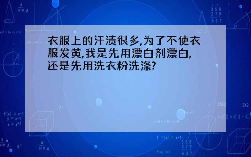 衣服上的汗渍很多,为了不使衣服发黄,我是先用漂白剂漂白,还是先用洗衣粉洗涤?