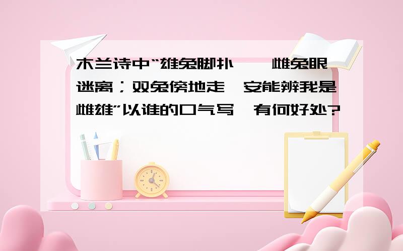 木兰诗中“雄兔脚扑朔,雌兔眼迷离；双兔傍地走,安能辨我是雌雄”以谁的口气写,有何好处?