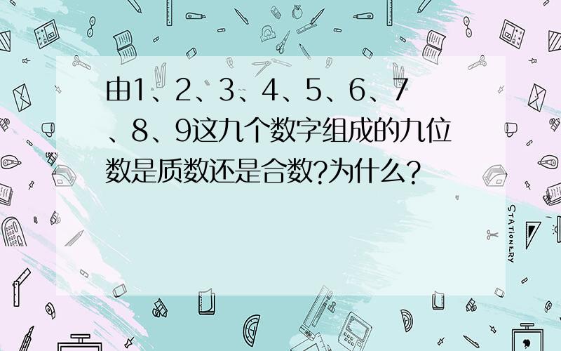 由1、2、3、4、5、6、7、8、9这九个数字组成的九位数是质数还是合数?为什么?