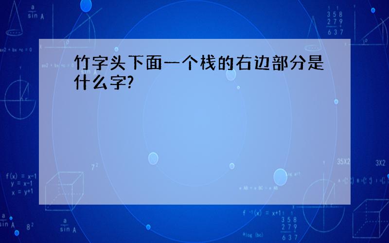 竹字头下面一个栈的右边部分是什么字?