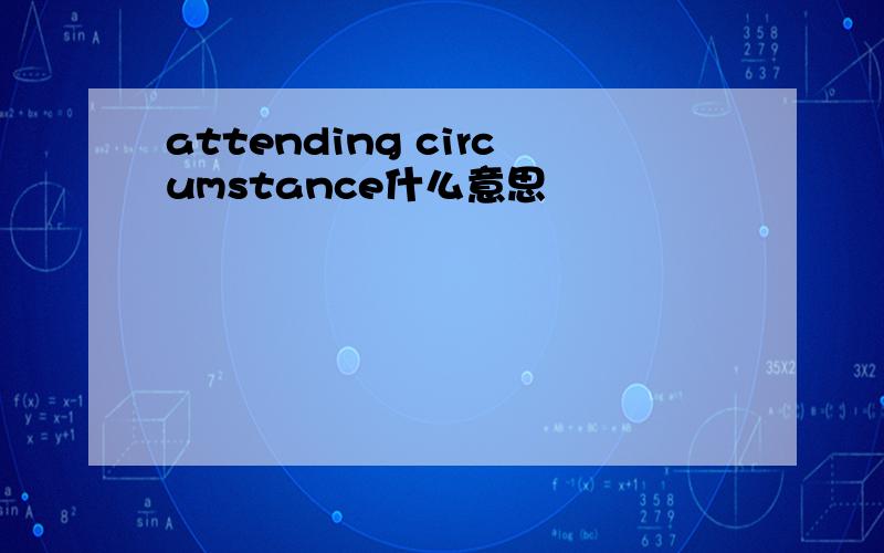 attending circumstance什么意思