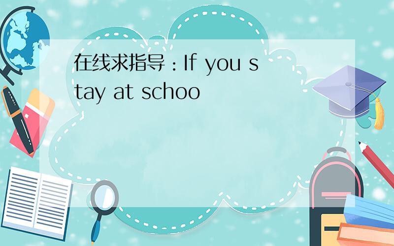 在线求指导：If you stay at schoo