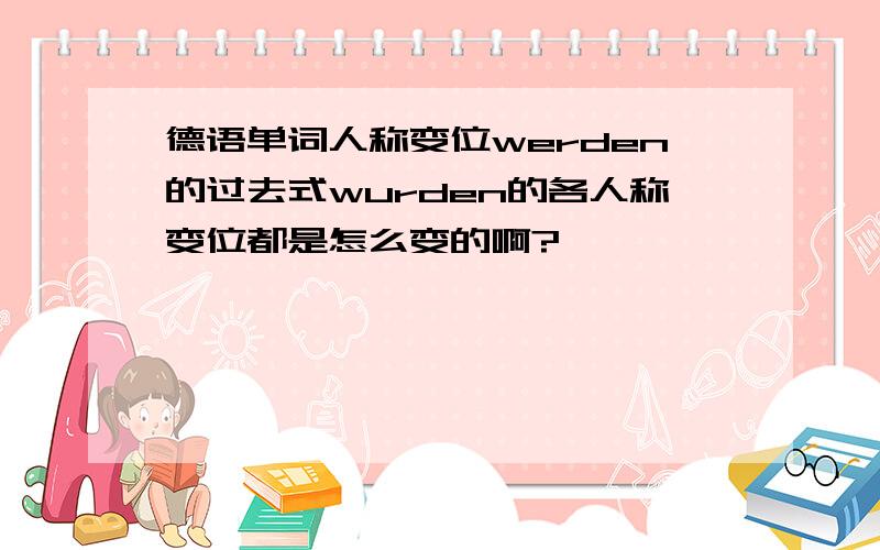 德语单词人称变位werden的过去式wurden的各人称变位都是怎么变的啊?