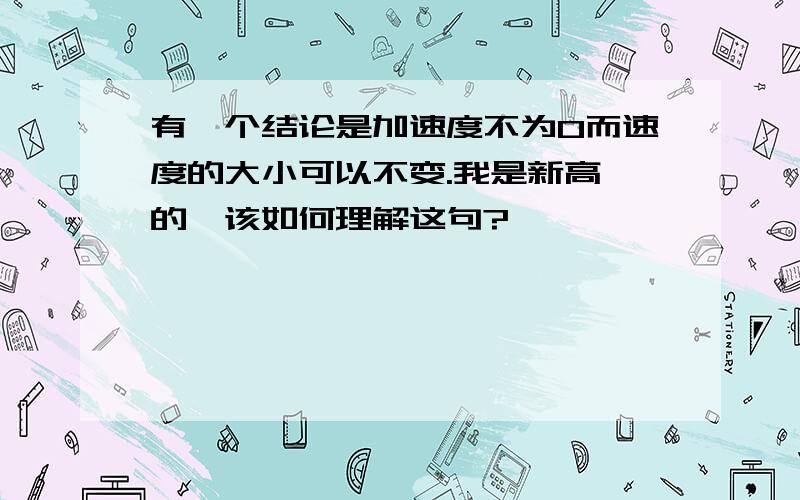 有一个结论是加速度不为0而速度的大小可以不变.我是新高一的,该如何理解这句?