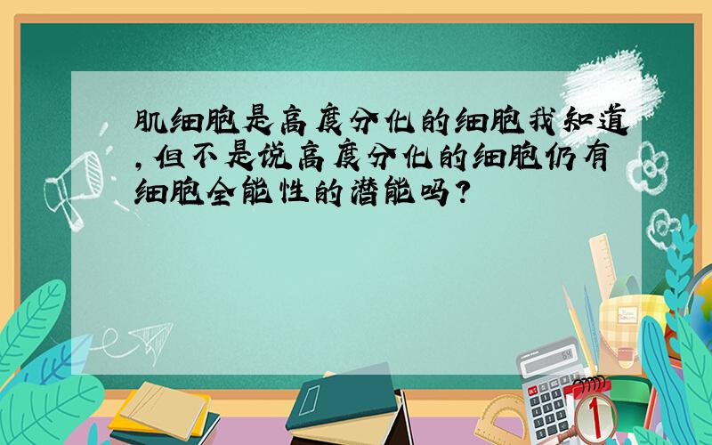 肌细胞是高度分化的细胞我知道,但不是说高度分化的细胞仍有细胞全能性的潜能吗?