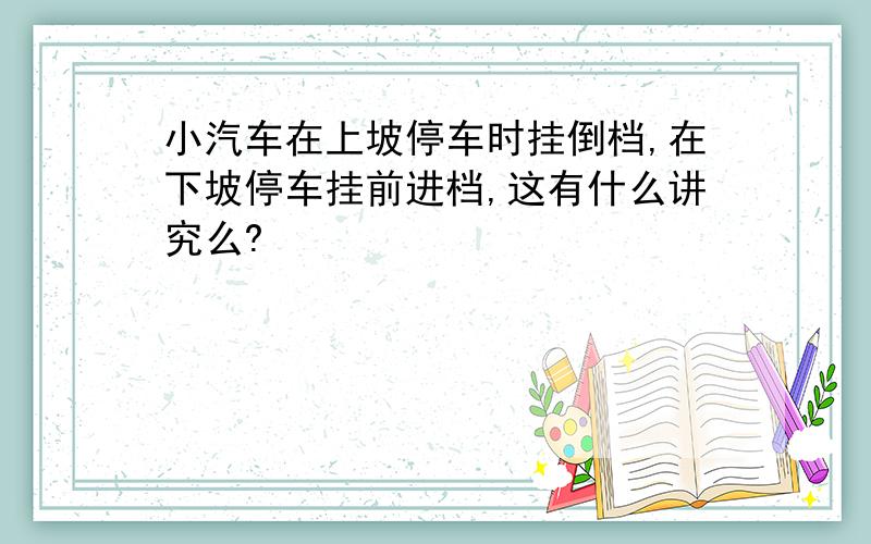 小汽车在上坡停车时挂倒档,在下坡停车挂前进档,这有什么讲究么?