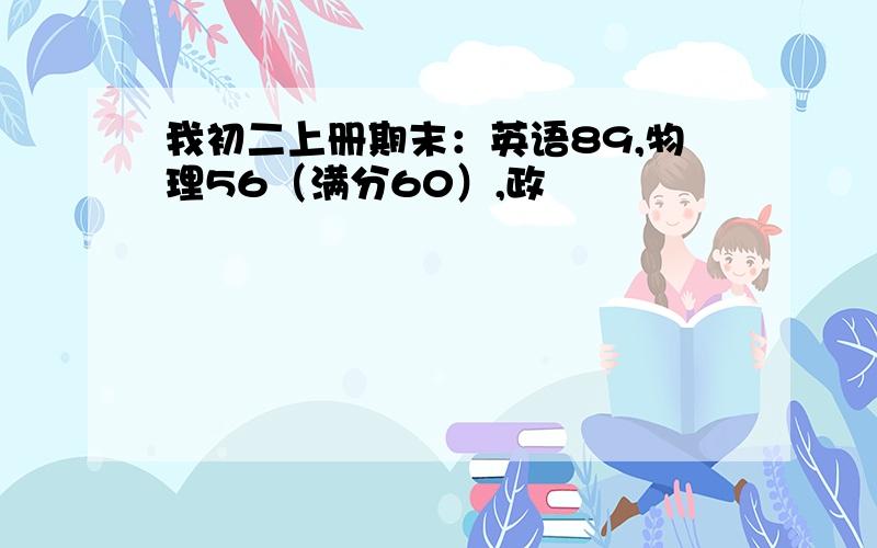 我初二上册期末：英语89,物理56（满分60）,政