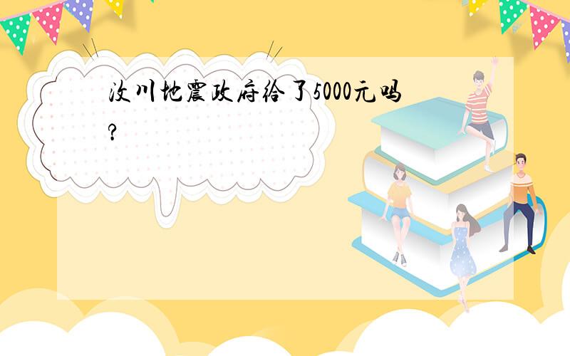 汶川地震政府给了5000元吗?