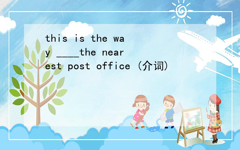 this is the way ____the nearest post office (介词)