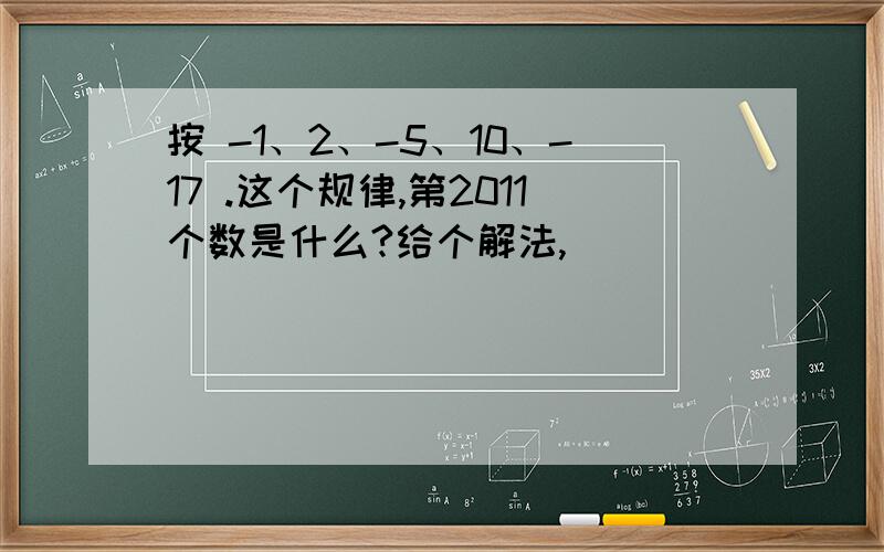 按 -1、2、-5、10、-17 .这个规律,第2011个数是什么?给个解法,