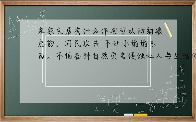 客家民居有什么作用可以防豺狼虎豹。同民攻击 不让小偷偷东西。不怕各种自然灾害侵蚀让人与生活的红红火火。不再流浪谢谢采纳还