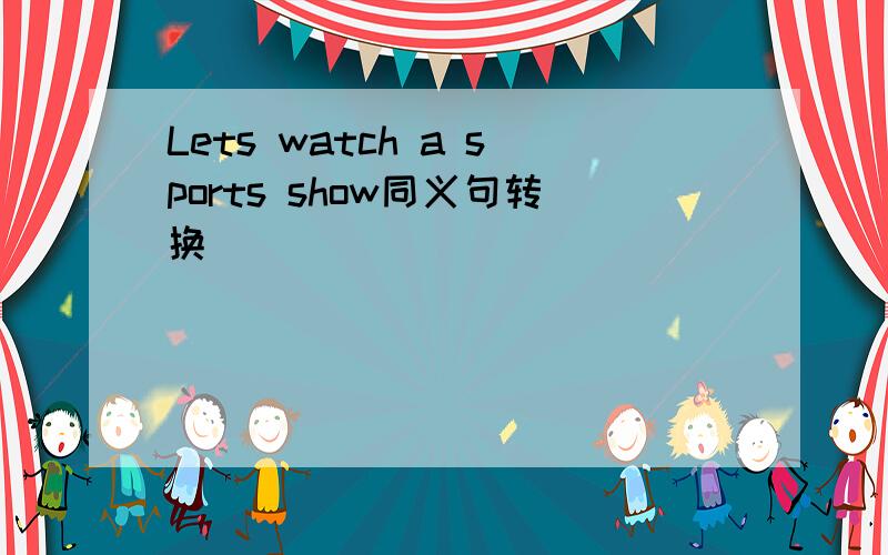 Lets watch a sports show同义句转换