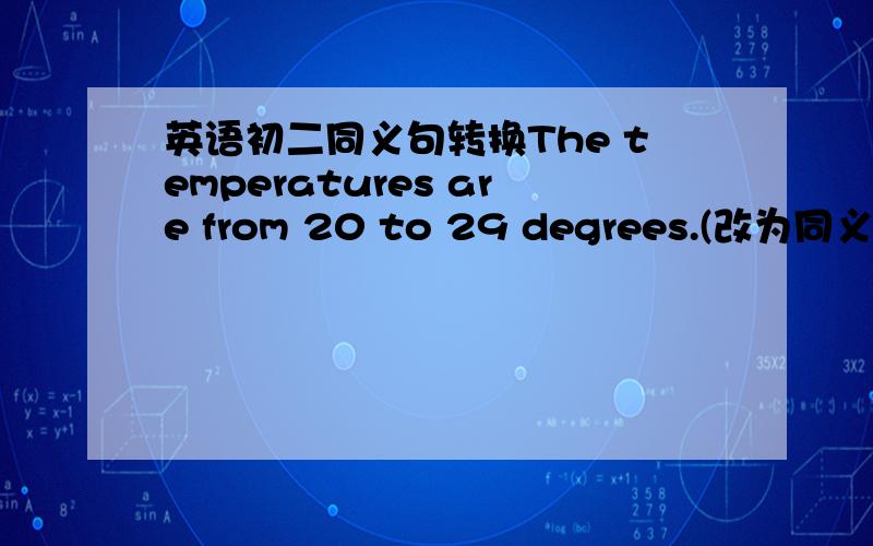 英语初二同义句转换The temperatures are from 20 to 29 degrees.(改为同义句）T