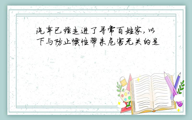 汽车已经走进了寻常百姓家,以下与防止惯性带来危害无关的是