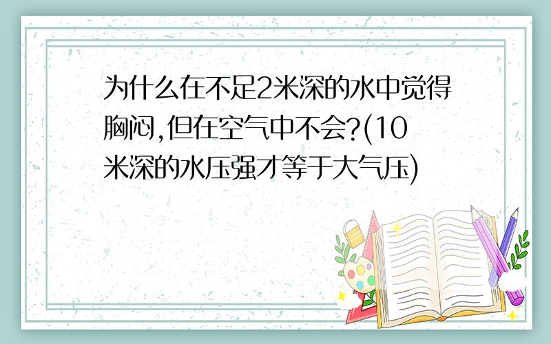 为什么在不足2米深的水中觉得胸闷,但在空气中不会?(10米深的水压强才等于大气压)