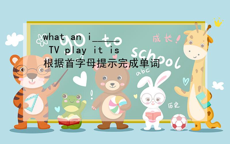 what an i_____ TV play it is根据首字母提示完成单词