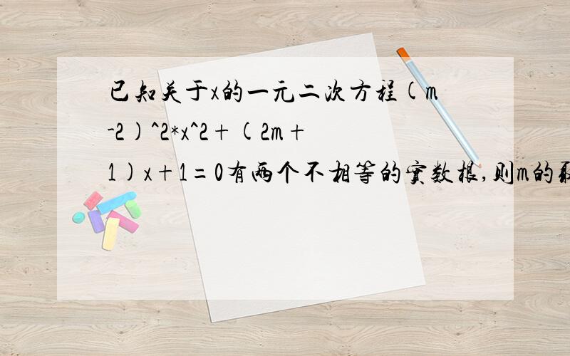 已知关于x的一元二次方程(m-2)^2*x^2+(2m+1)x+1=0有两个不相等的实数根,则m的取值范围是