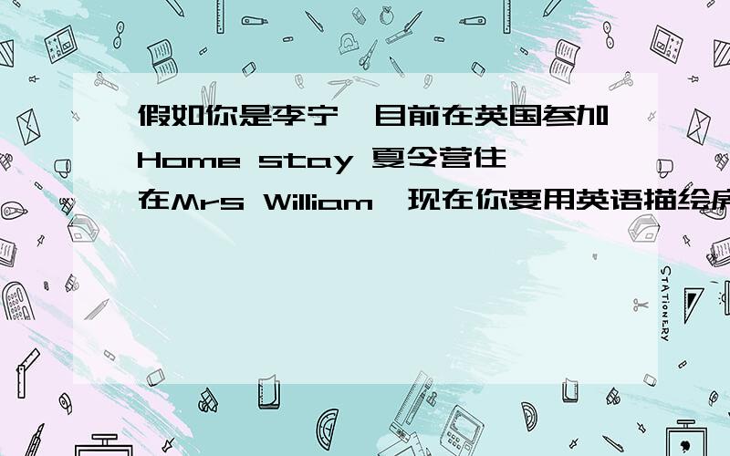 假如你是李宁,目前在英国参加Home stay 夏令营住在Mrs William,现在你要用英语描绘房东