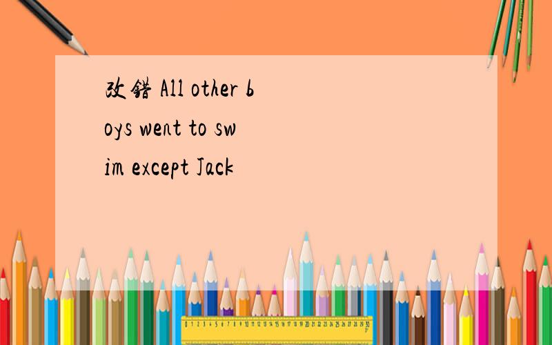 改错 All other boys went to swim except Jack