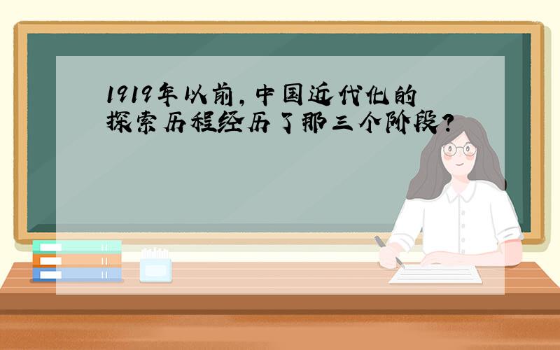 1919年以前,中国近代化的探索历程经历了那三个阶段?