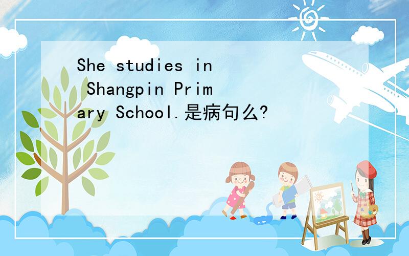 She studies in Shangpin Primary School.是病句么?