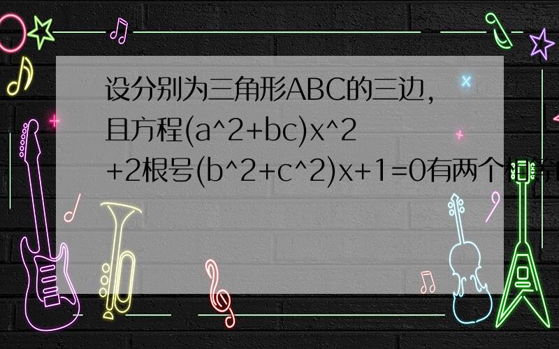 设分别为三角形ABC的三边,且方程(a^2+bc)x^2+2根号(b^2+c^2)x+1=0有两个相等的实数根,求A的大