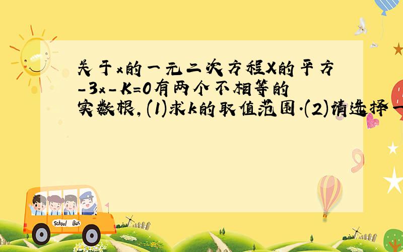 关于x的一元二次方程X的平方-3x-K=0有两个不相等的实数根,(1)求k的取值范围.(2)请选择一个k的负整数...