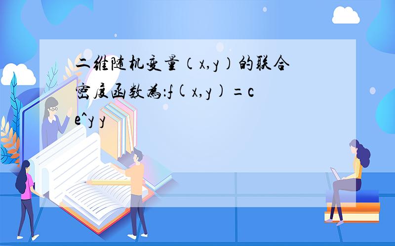 二维随机变量（x,y）的联合密度函数为：f(x,y)=ce^y y