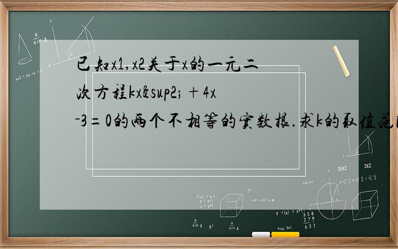 已知x1,x2关于x的一元二次方程kx²+4x-3=0的两个不相等的实数根.求k的取值范围.