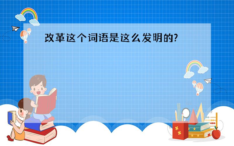 改革这个词语是这么发明的?