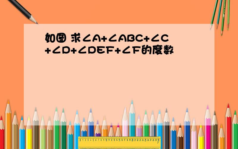 如图 求∠A+∠ABC+∠C+∠D+∠DEF+∠F的度数