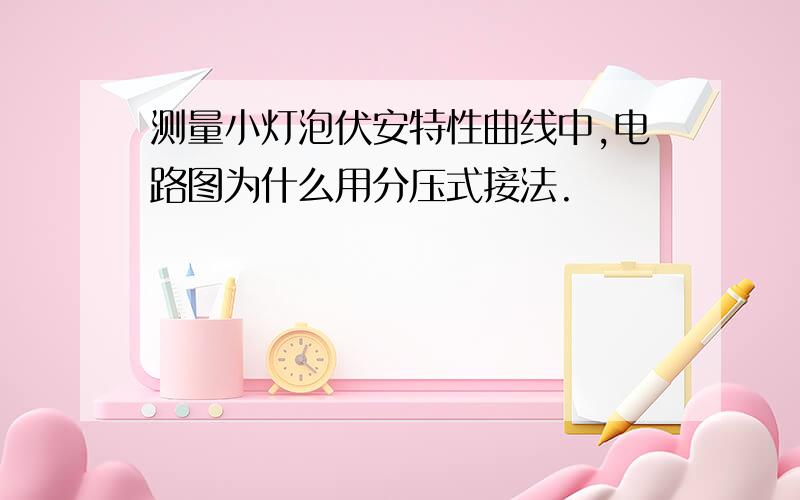 测量小灯泡伏安特性曲线中,电路图为什么用分压式接法.