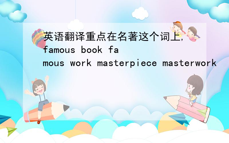 英语翻译重点在名著这个词上,famous book famous work masterpiece masterwork