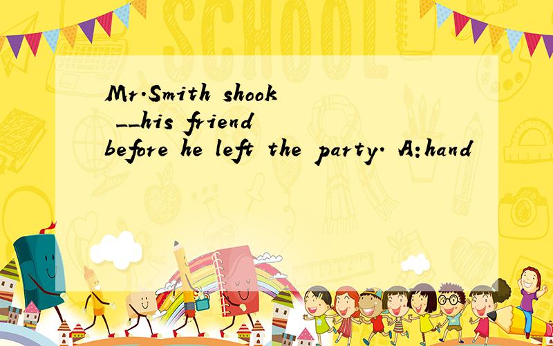 Mr.Smith shook __his friend before he left the party. A:hand