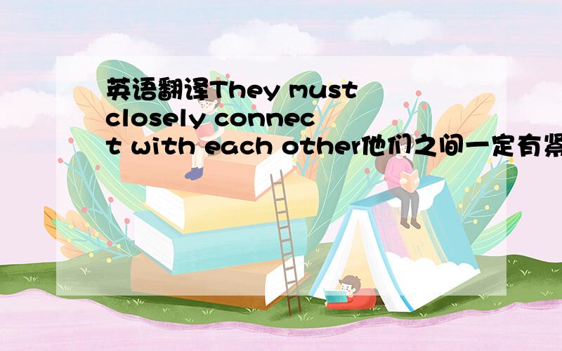 英语翻译They must closely connect with each other他们之间一定有紧密的联系（是说