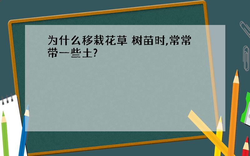 为什么移栽花草 树苗时,常常带一些土?