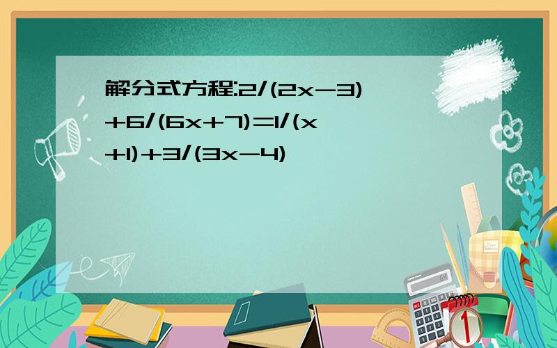 解分式方程:2/(2x-3)+6/(6x+7)=1/(x+1)+3/(3x-4)