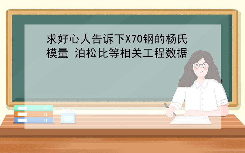 求好心人告诉下X70钢的杨氏模量 泊松比等相关工程数据