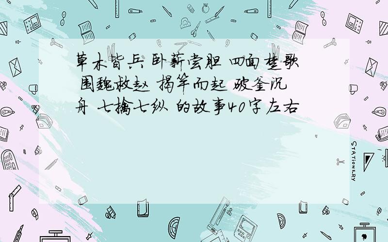 草木皆兵 卧薪尝胆 四面楚歌 围魏救赵 揭竿而起 破釜沉舟 七擒七纵 的故事40字左右