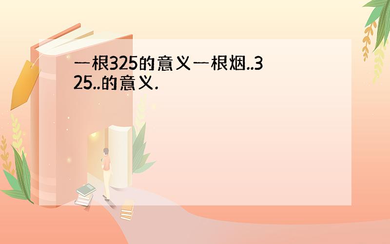 一根325的意义一根烟..325..的意义.