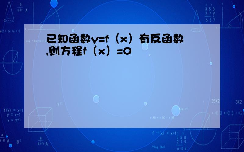 已知函数y=f（x）有反函数,则方程f（x）=0