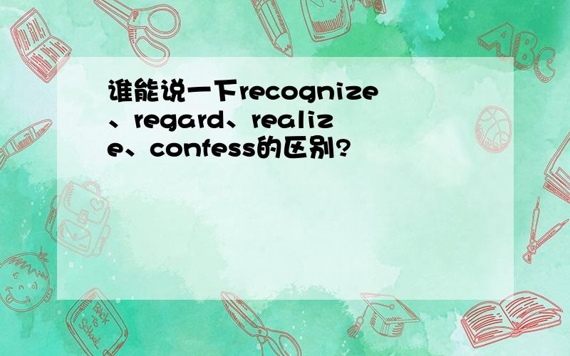 谁能说一下recognize、regard、realize、confess的区别?